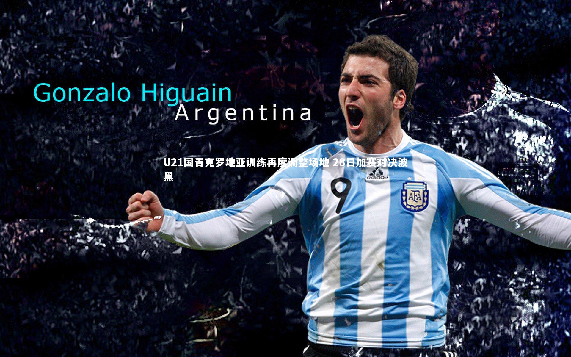 U21国青克罗地亚训练再度调整场地 28日加赛对决波黑