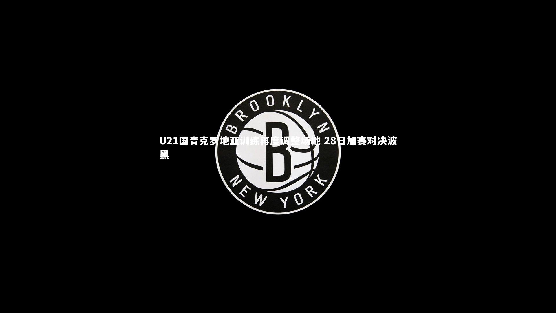 U21国青克罗地亚训练再度调整场地 28日加赛对决波黑