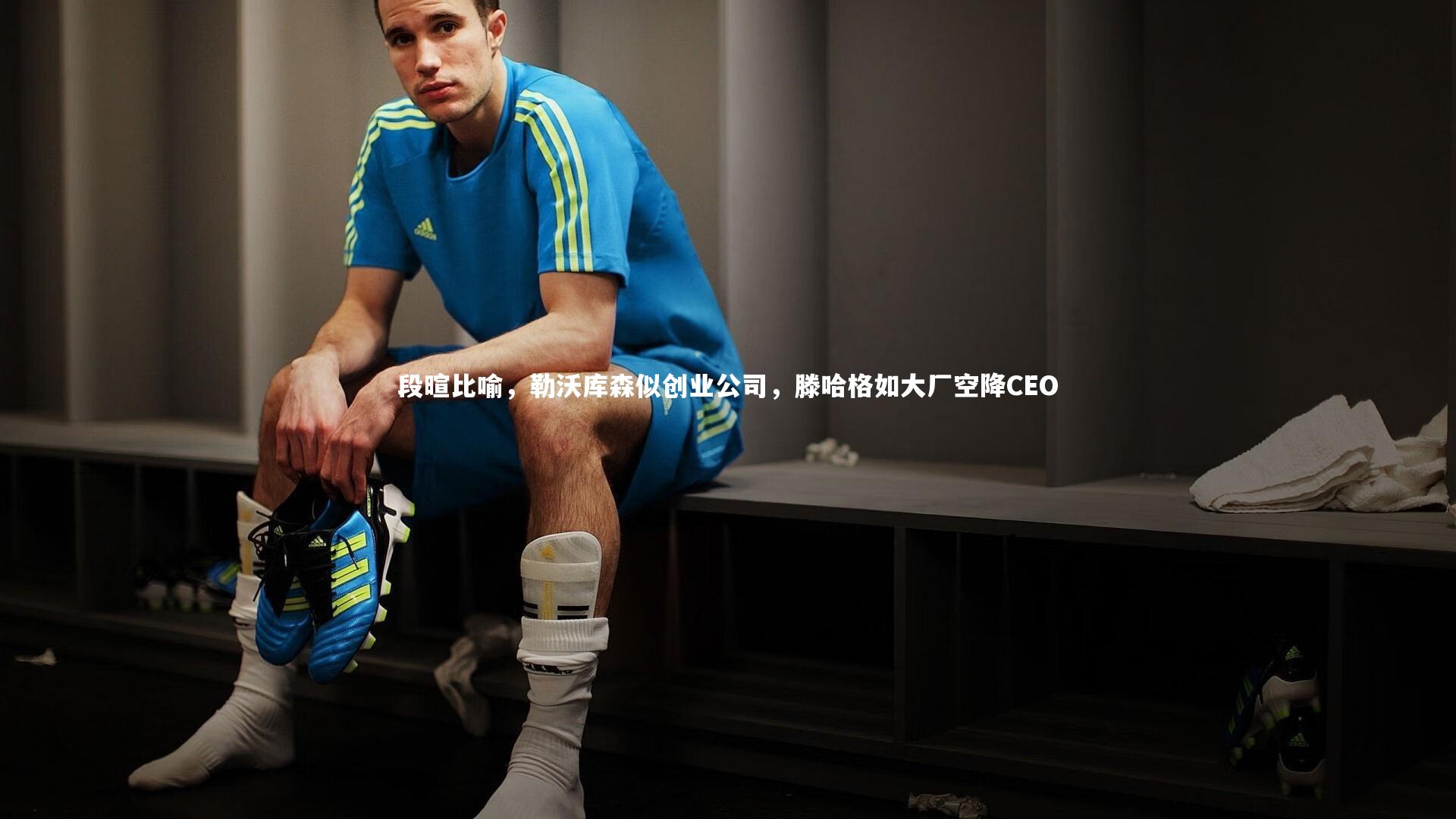 段暄比喻，勒沃库森似创业公司，滕哈格如大厂空降CEO