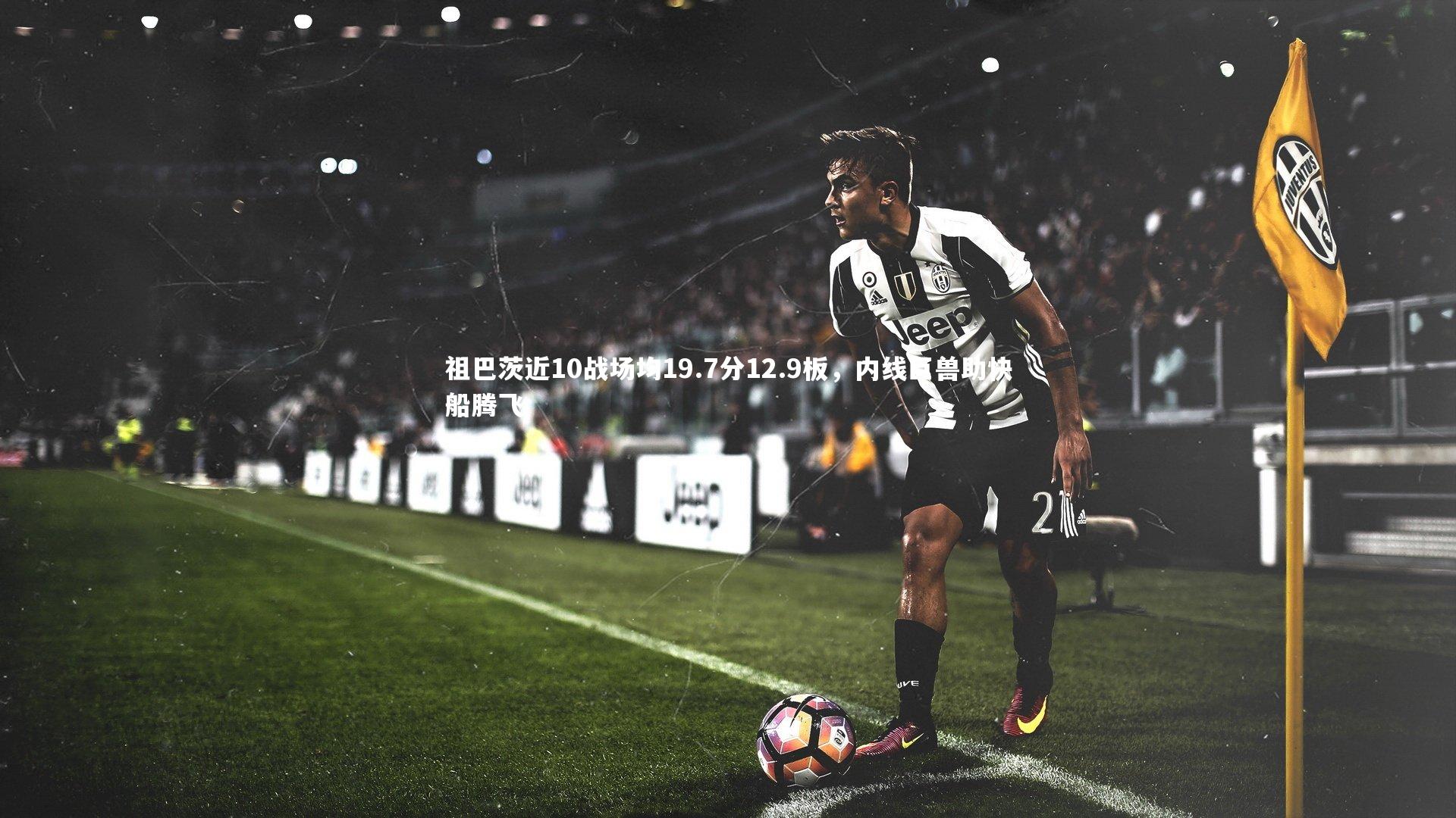 祖巴茨近10战场均19.7分12.9板,内线巨兽助快船腾飞