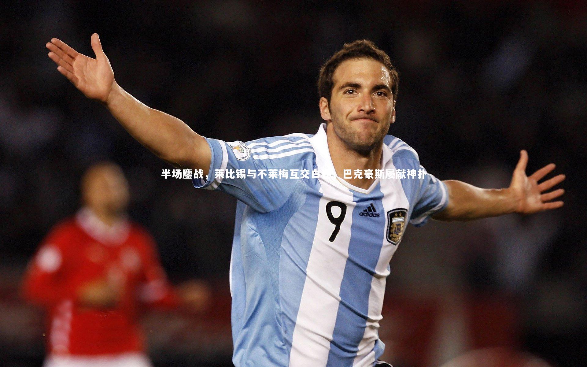 半场鏖战，莱比锡与不莱梅互交白卷，巴克豪斯屡献神扑