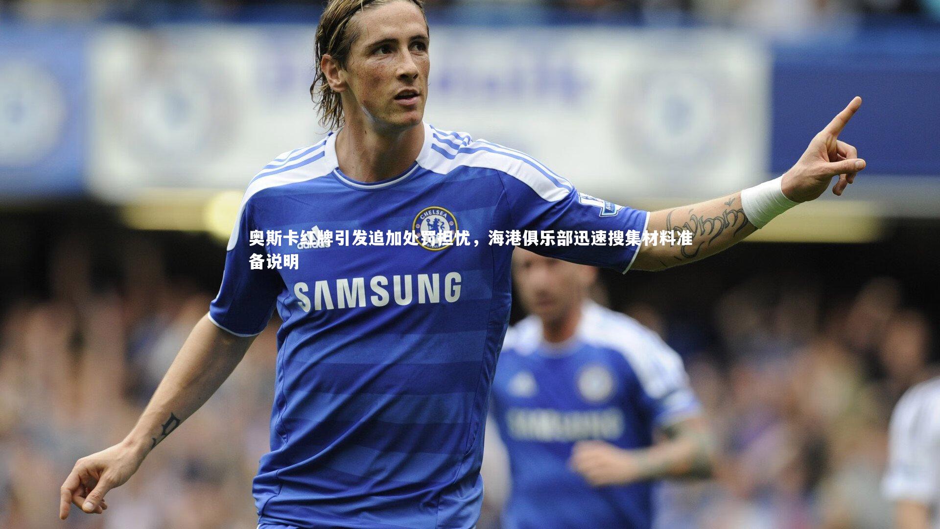 奥斯卡红牌引发追加处罚担忧，海港俱乐部迅速搜集材料准备说明