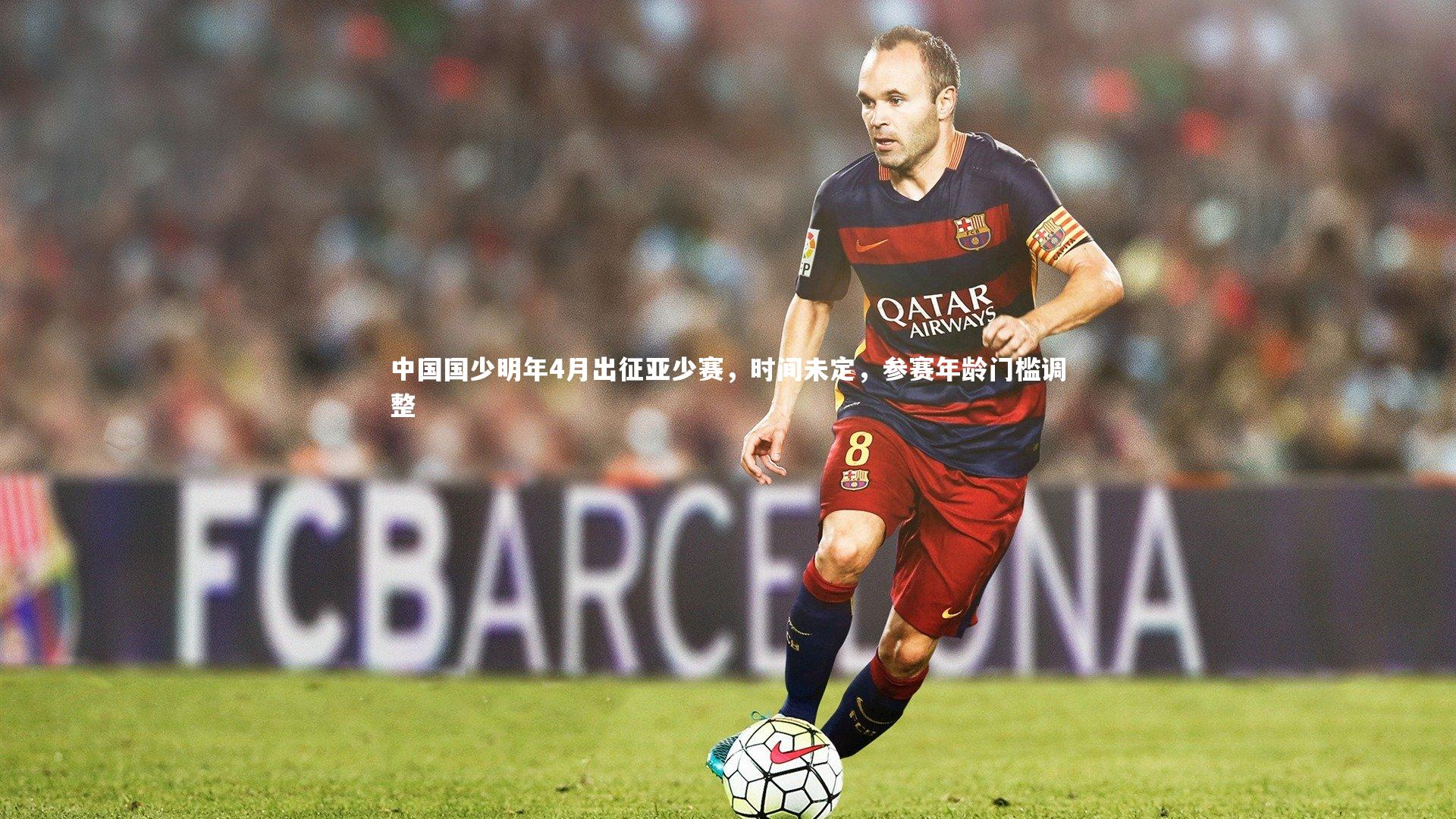 中国国少明年4月出征亚少赛，时间未定，参赛年龄门槛调整